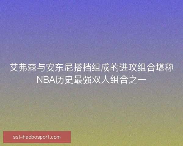 艾弗森与安东尼搭档组成的进攻组合堪称NBA历史最强双人组合之一 艾弗森与安东尼搭档组成的进攻组合堪称NBA历史最强双人组合之一