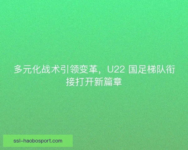 多元化战术引领变革，U22 国足梯队衔接打开新篇章