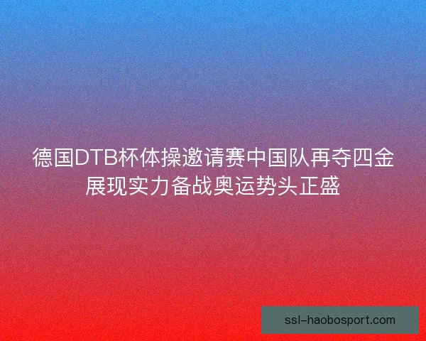 德国DTB杯体操邀请赛中国队再夺四金展现实力备战奥运势头正盛