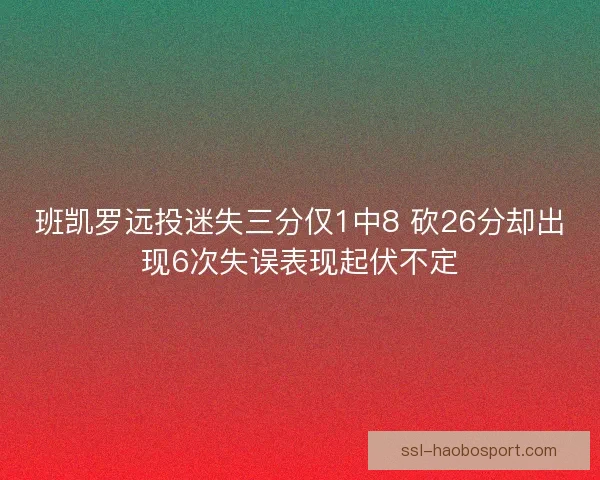 班凯罗远投迷失三分仅1中8 砍26分却出现6次失误表现起伏不定